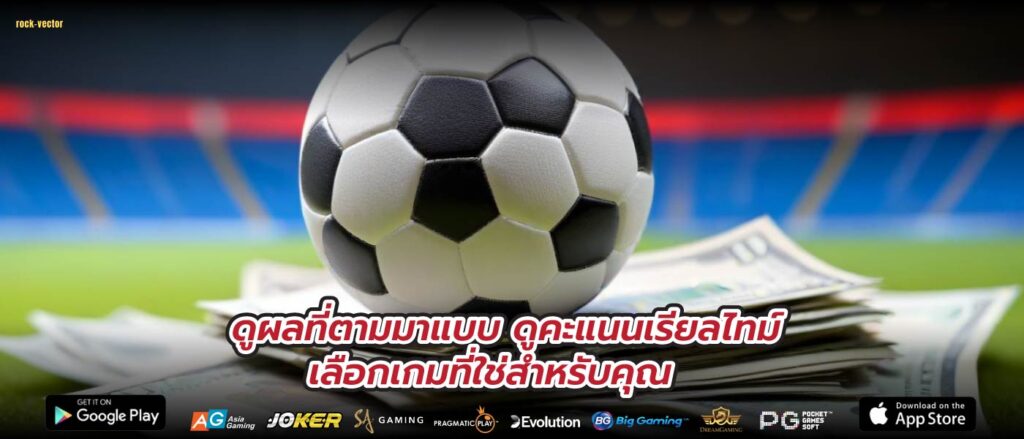 ดูผลที่ตามมาแบบ ดูคะแนนเรียลไทม์ เลือกเกมที่ใช่สำหรับคุณ